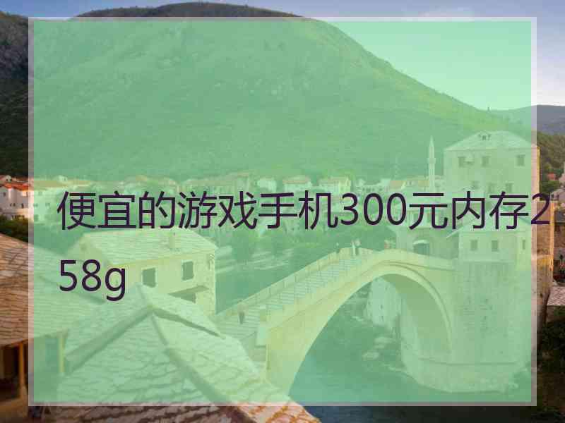 便宜的游戏手机300元内存258g