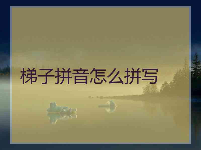梯子拼音怎么拼写