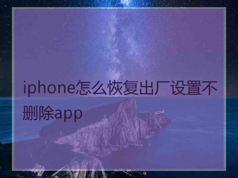 iphone怎么恢复出厂设置不删除app