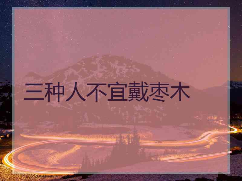 三种人不宜戴枣木