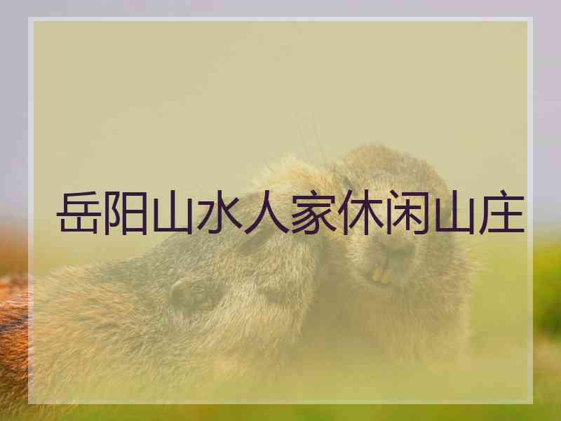 岳阳山水人家休闲山庄