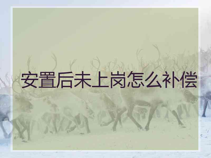 安置后未上岗怎么补偿