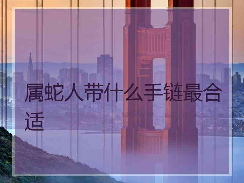 属蛇人带什么手链最合适