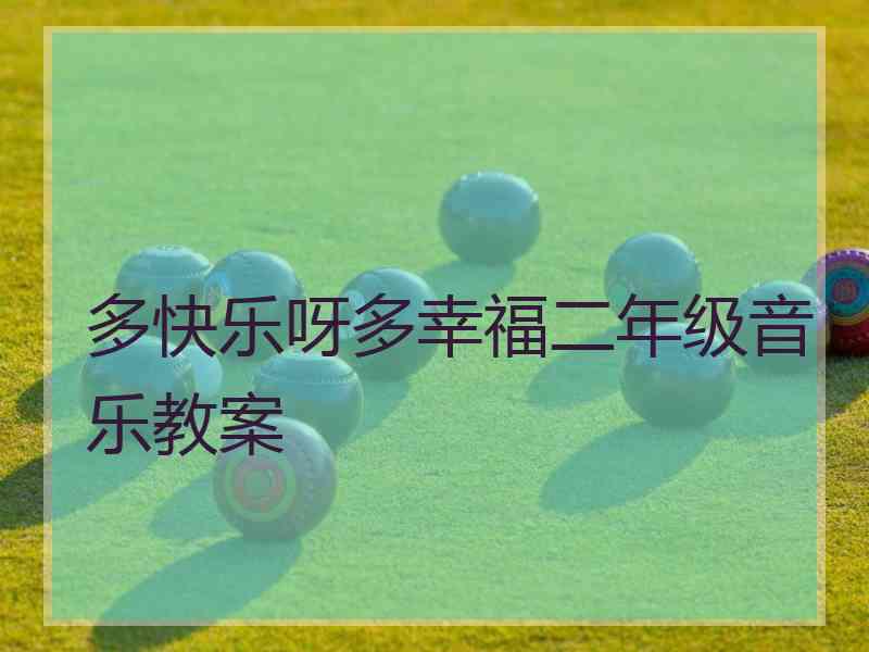多快乐呀多幸福二年级音乐教案