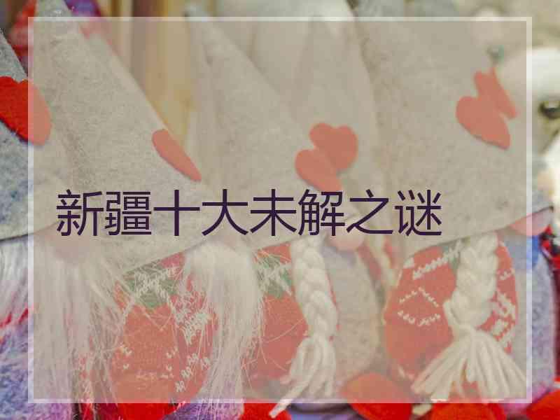 新疆十大未解之谜