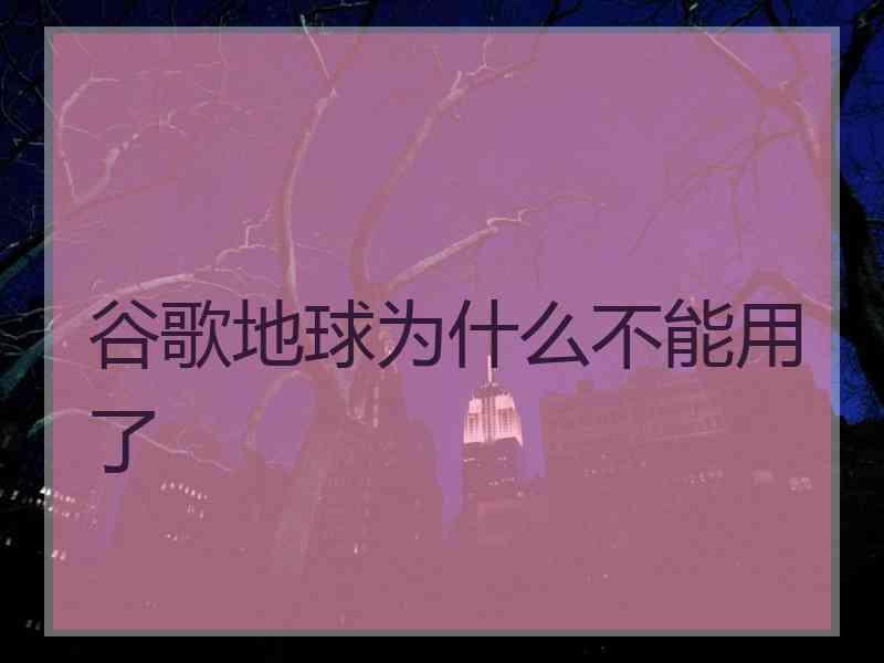 谷歌地球为什么不能用了