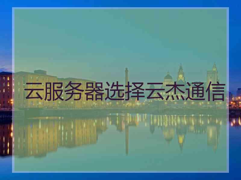 云服务器选择云杰通信
