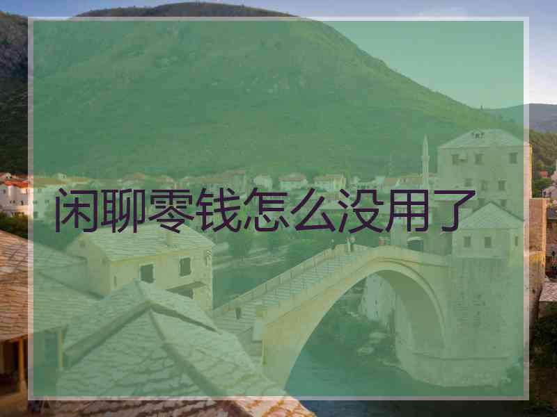 闲聊零钱怎么没用了