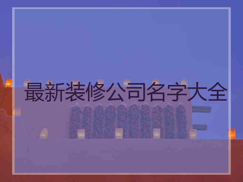 最新装修公司名字大全