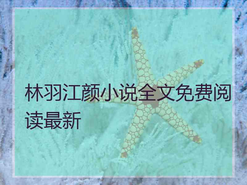 林羽江颜小说全文免费阅读最新