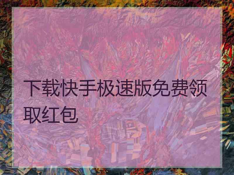 下载快手极速版免费领取红包