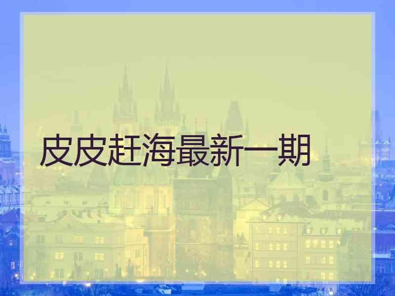 皮皮赶海最新一期