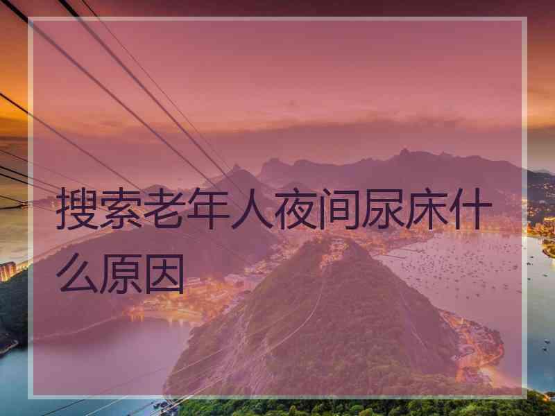 搜索老年人夜间尿床什么原因
