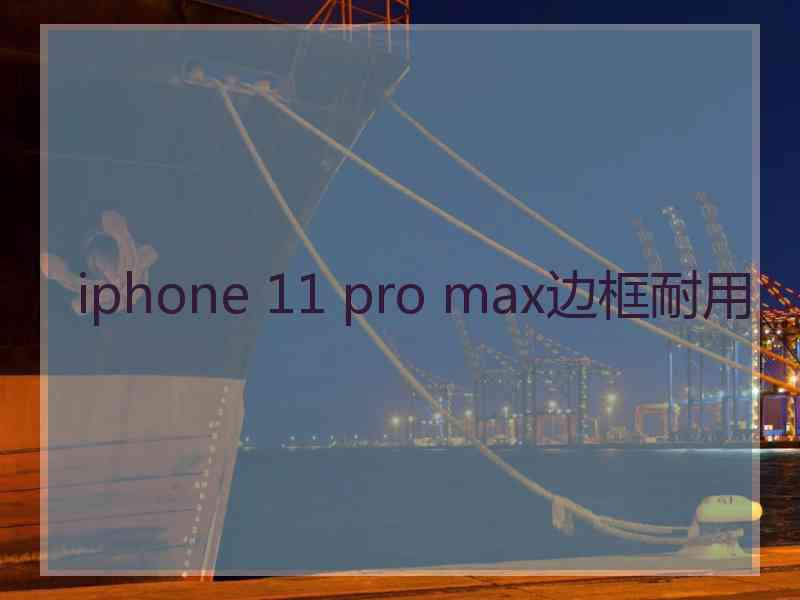 iphone 11 pro max边框耐用