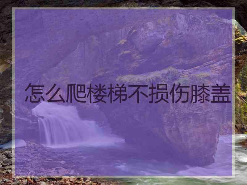 怎么爬楼梯不损伤膝盖