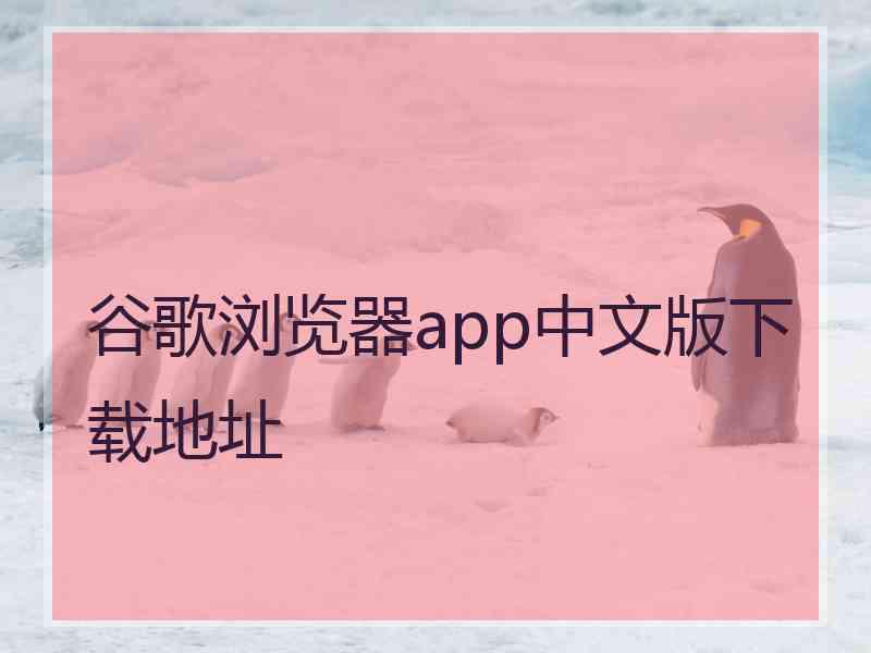 谷歌浏览器app中文版下载地址