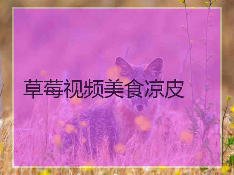 草莓视频美食凉皮