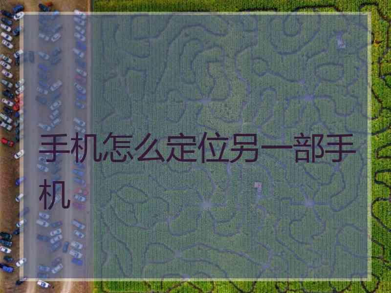 手机怎么定位另一部手机