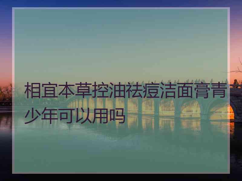 相宜本草控油祛痘洁面膏青少年可以用吗