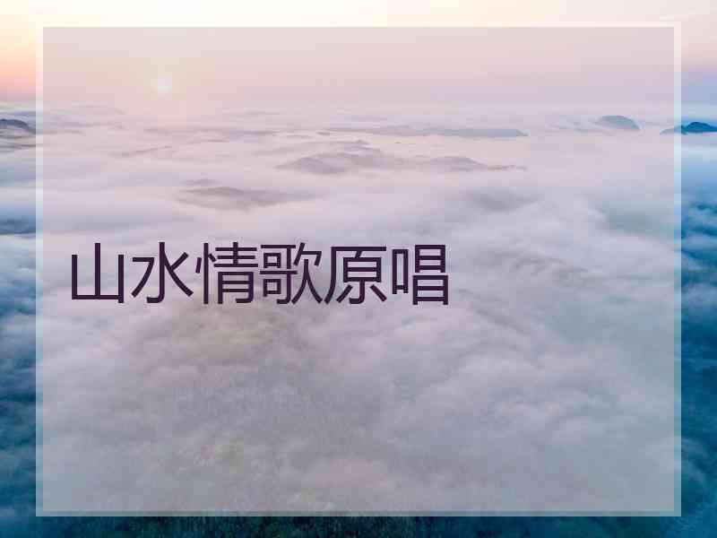 山水情歌原唱