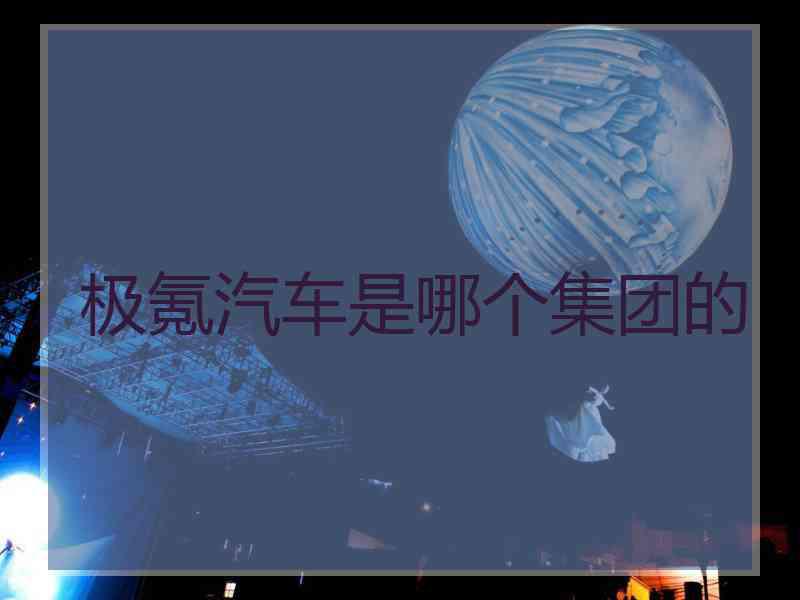 极氪汽车是哪个集团的