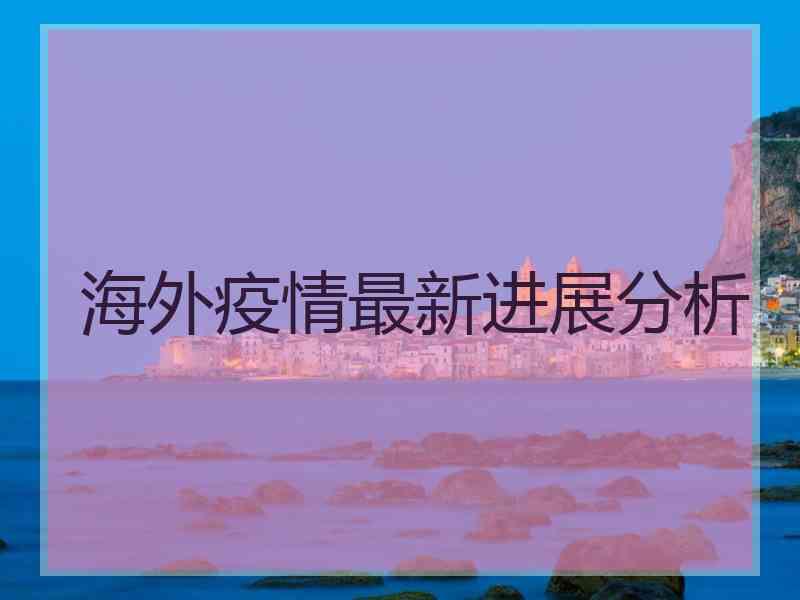 海外疫情最新进展分析