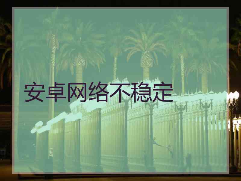安卓网络不稳定