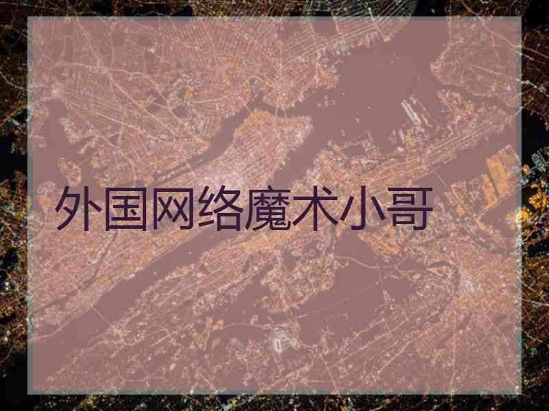 外国网络魔术小哥