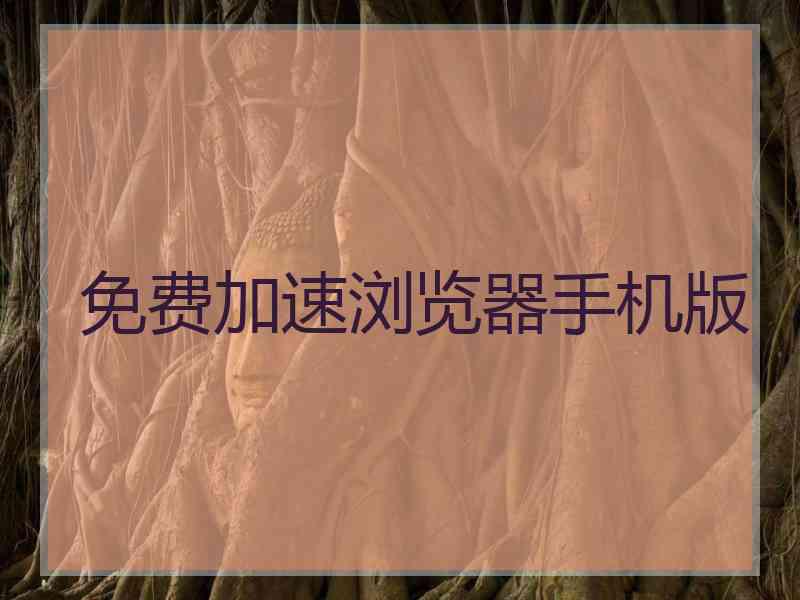 免费加速浏览器手机版