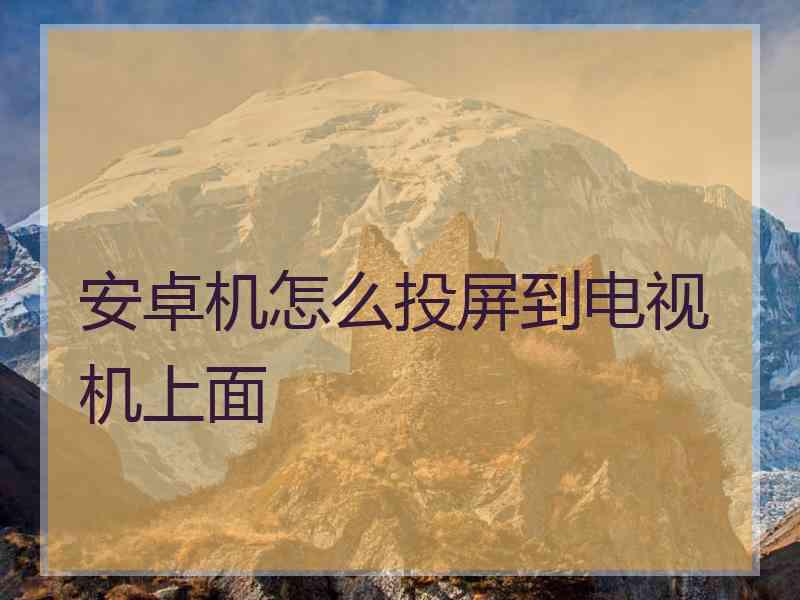 安卓机怎么投屏到电视机上面