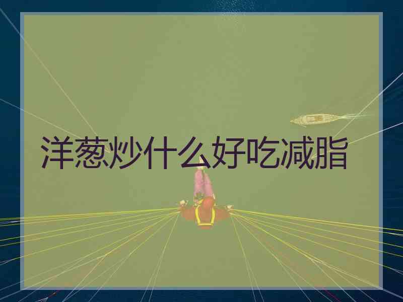 洋葱炒什么好吃减脂