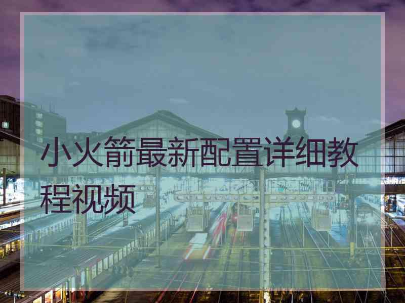 小火箭最新配置详细教程视频