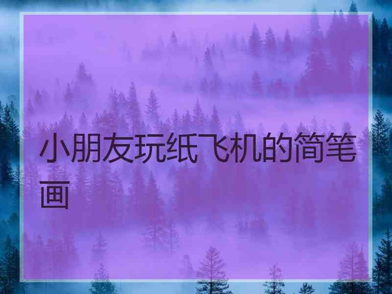 小朋友玩纸飞机的简笔画