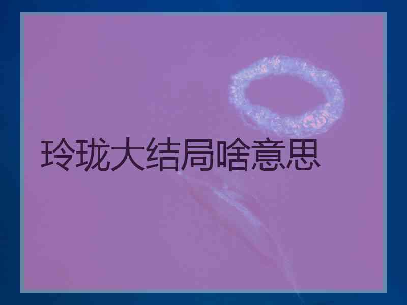 玲珑大结局啥意思
