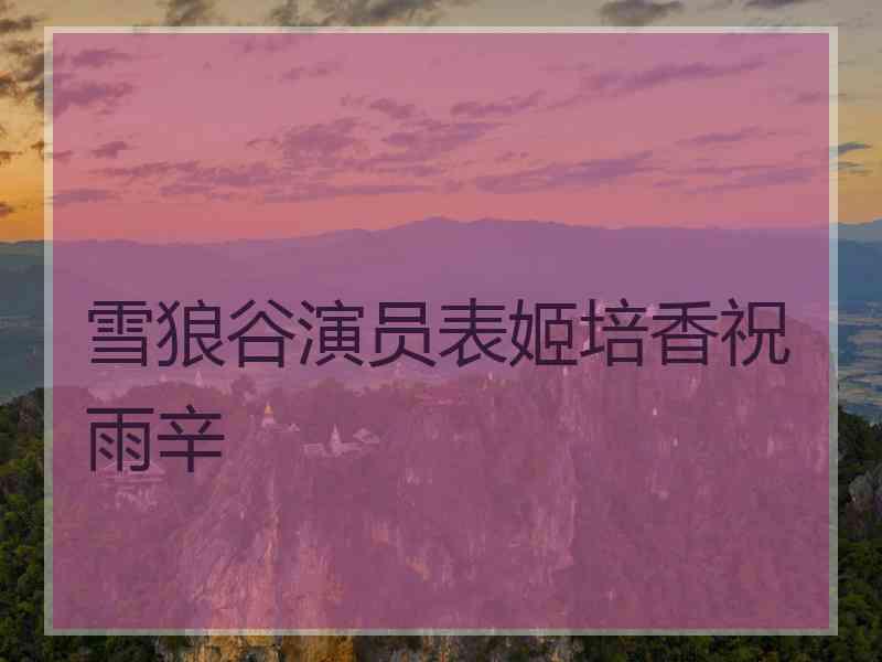 雪狼谷演员表姬培香祝雨辛