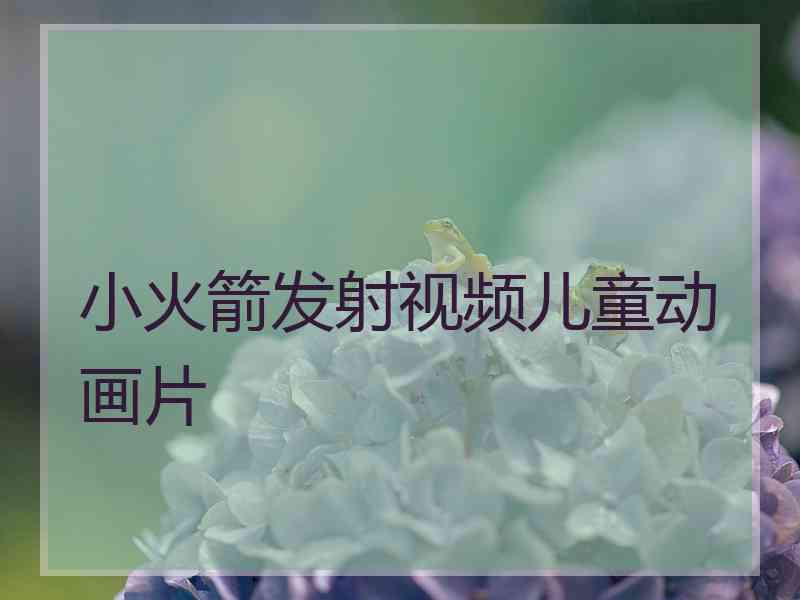 小火箭发射视频儿童动画片