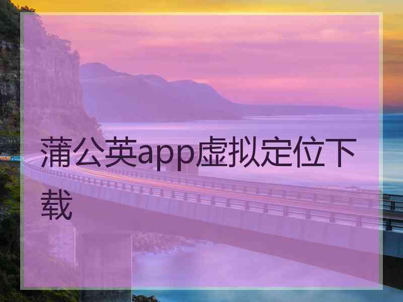 蒲公英app虚拟定位下载