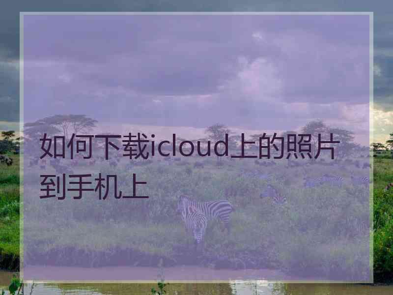 如何下载icloud上的照片到手机上