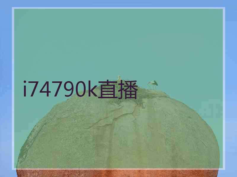 i74790k直播