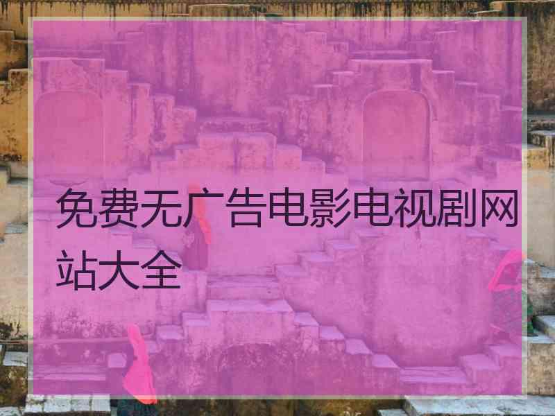 免费无广告电影电视剧网站大全