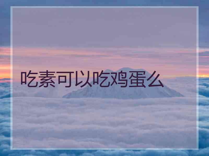吃素可以吃鸡蛋么