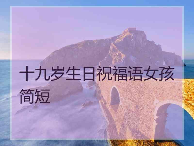 十九岁生日祝福语女孩简短
