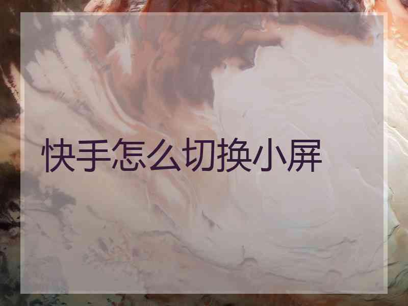 快手怎么切换小屏
