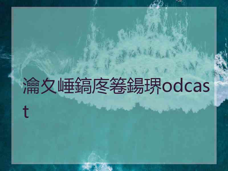 瀹夊崜鎬庝箞鍚琾odcast