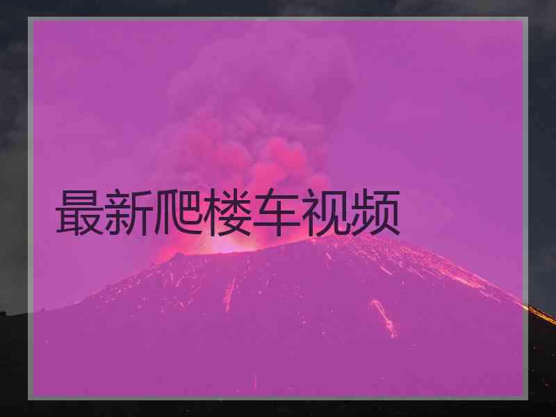 最新爬楼车视频