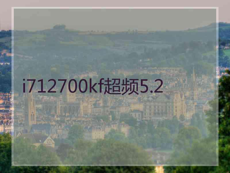 i712700kf超频5.2