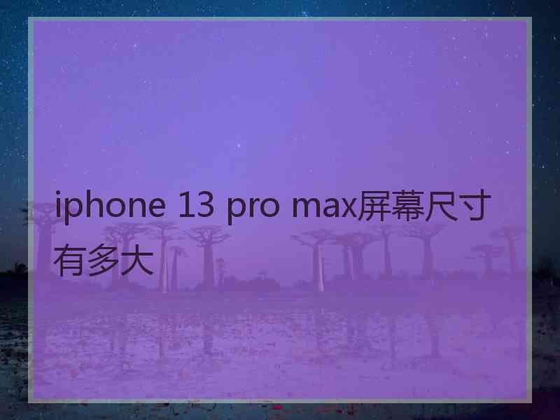 iphone 13 pro max屏幕尺寸有多大