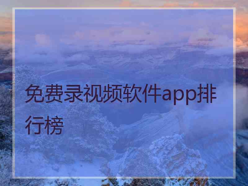 免费录视频软件app排行榜