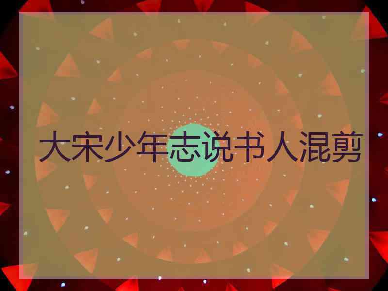 大宋少年志说书人混剪