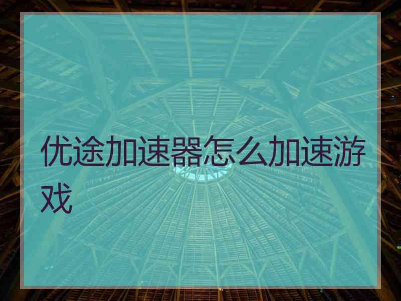 优途加速器怎么加速游戏